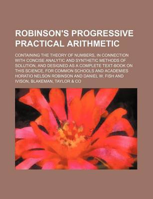 Book cover for Robinson's Progressive Practical Arithmetic; Containing the Theory of Numbers, in Connection with Concise Analytic and Synthetic Methods of Solution, and Designed as a Complete Text-Book on This Science, for Common Schools and Academies