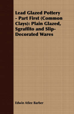 Book cover for Lead Glazed Pottery - Part First (Common Clays)