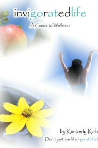 Cover of Invigoratedlife : A Guide To Wellness- Don't Just Live Life-Go at Life!