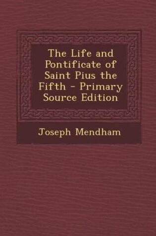 Cover of The Life and Pontificate of Saint Pius the Fifth - Primary Source Edition