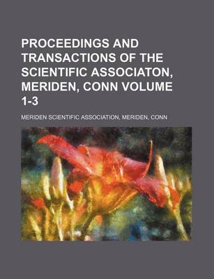 Book cover for Proceedings and Transactions of the Scientific Associaton, Meriden, Conn Volume 1-3