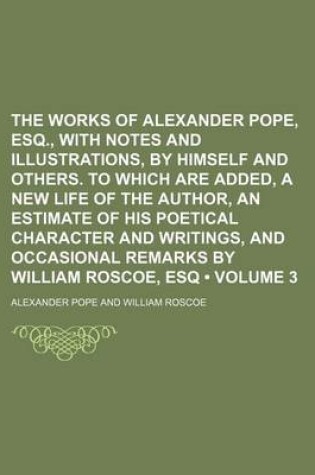 Cover of The Works of Alexander Pope, Esq., with Notes and Illustrations, by Himself and Others. to Which Are Added, a New Life of the Author, an Estimate of H