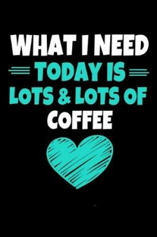 Cover of What I Need Today Is Lots Lots Coffee