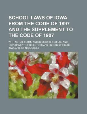 Book cover for School Laws of Iowa from the Code of 1897 and the Supplement to the Code of 1907; With Notes, Forms and Decisions, for Use and Government of Directors and School Officers