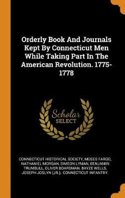 Book cover for Orderly Book and Journals Kept by Connecticut Men While Taking Part in the American Revolution. 1775-1778