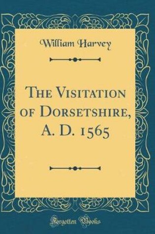 Cover of The Visitation of Dorsetshire, A. D. 1565 (Classic Reprint)