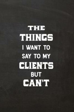 Cover of The Things I Want to Say to My Clients But Can't