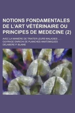 Cover of Notions Fondamentales de L'Art Veterinaire Ou Principes de Medecine; Avec La Maniere de Traiter Leurs Maladies ...