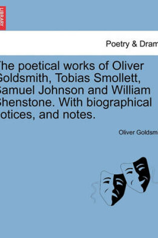 Cover of The Poetical Works of Oliver Goldsmith, Tobias Smollett, Samuel Johnson and William Shenstone. with Biographical Notices, and Notes.