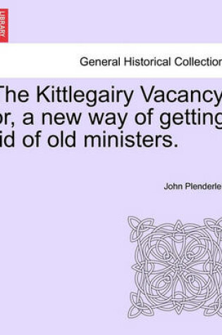 Cover of The Kittlegairy Vacancy; Or, a New Way of Getting Rid of Old Ministers.