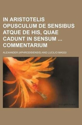 Cover of In Aristotelis Opusculum de Sensibus Atque de His, Quae Cadunt in Sensum Commentarium