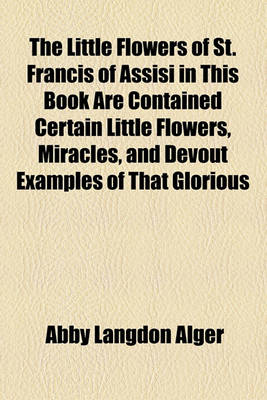 Book cover for The Little Flowers of St. Francis of Assisi in This Book Are Contained Certain Little Flowers, Miracles, and Devout Examples of That Glorious