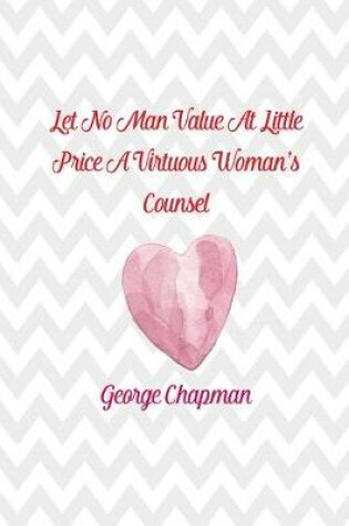 Cover of Let No Man Value at Little Price a Virtuous Woman's Counsel