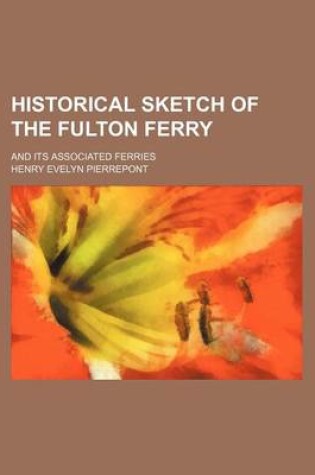 Cover of Historical Sketch of the Fulton Ferry; And Its Associated Ferries