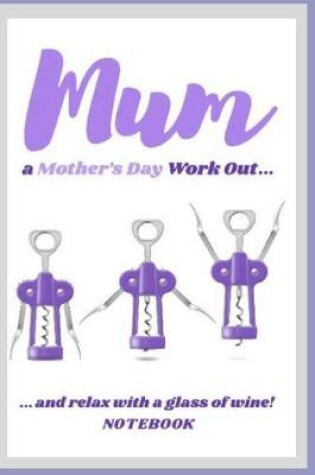 Cover of Mum a Mothers Day Work Out...and Relax with a Glass of Wine Notebook