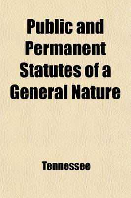 Book cover for Public and Permanent Statutes of a General Nature (Volume 1835); Being an Annotated Code of Tennessee, the Annotations Showing the Construction of the Statutes and Constitution of the State by the Supreme Court, and Also Its Decisions Upon Kindred Subject