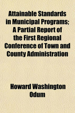 Cover of Attainable Standards in Municipal Programs (Volume 1, No. 7); A Partial Report of the First Regional Conference of Town and County Administration