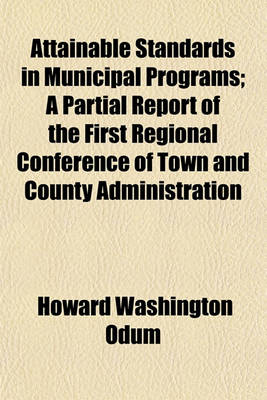 Book cover for Attainable Standards in Municipal Programs (Volume 1, No. 7); A Partial Report of the First Regional Conference of Town and County Administration