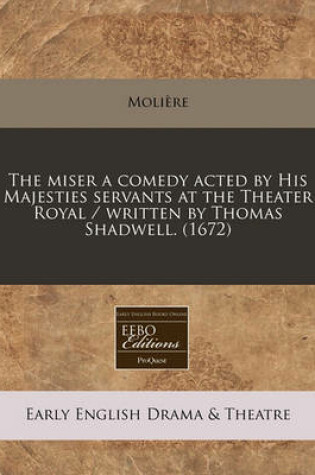 Cover of The Miser a Comedy Acted by His Majesties Servants at the Theater Royal / Written by Thomas Shadwell. (1672)