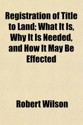 Book cover for Registration of Title to Land; What It Is, Why It Is Needed, and How It May Be Effected