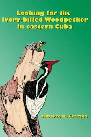 Cover of Looking for the Ivory-billed-Woodpecker in eastern Cuba