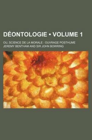 Cover of Deontologie (Volume 1); Ou, Science de la Morale Ouvrage Posthume