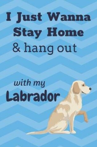 Cover of I just wanna stay home & hang out with my Labrador