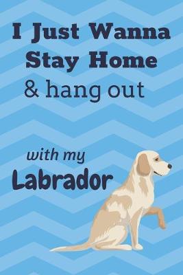 Book cover for I just wanna stay home & hang out with my Labrador