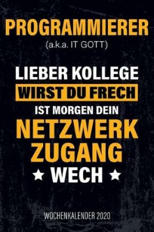 Cover of Programmierer (a.k.a. IT Gott) Lieber Kollege wirst du frech ist morgen dein Netzwerkzugang wech - Wochenkalender 2020