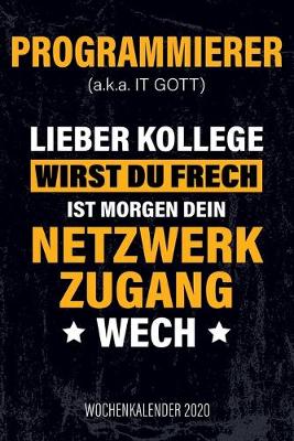 Book cover for Programmierer (a.k.a. IT Gott) Lieber Kollege wirst du frech ist morgen dein Netzwerkzugang wech - Wochenkalender 2020