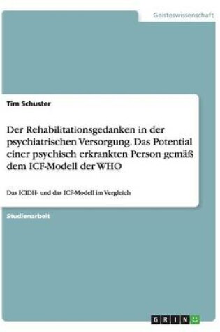 Cover of Der Rehabilitationsgedanken in der psychiatrischen Versorgung. Das Potential einer psychisch erkrankten Person gem�� dem ICF-Modell der WHO