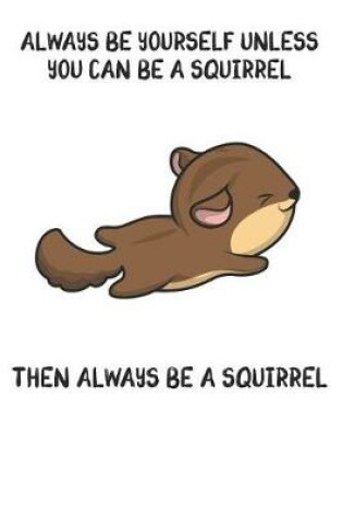 Cover of Always Be Yourself Unless You Can Be A Squirrel Then Always Be A Squirrel