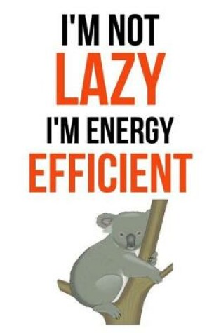 Cover of I'm Not Lazy, I'm Energy Efficient