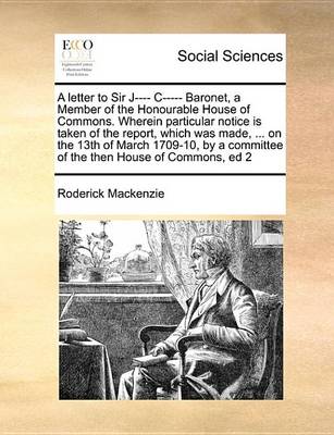 Book cover for A Letter to Sir J---- C----- Baronet, a Member of the Honourable House of Commons. Wherein Particular Notice Is Taken of the Report, Which Was Made, ... on the 13th of March 1709-10, by a Committee of the Then House of Commons, Ed 2