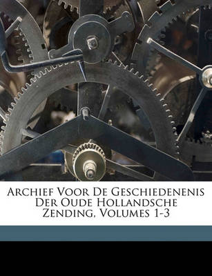 Book cover for Archief Voor de Geschiedenenis Der Oude Hollandsche Zending, Volumes 1-3