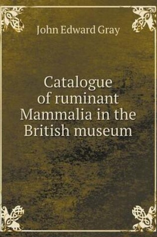 Cover of Catalogue of ruminant Mammalia in the British museum