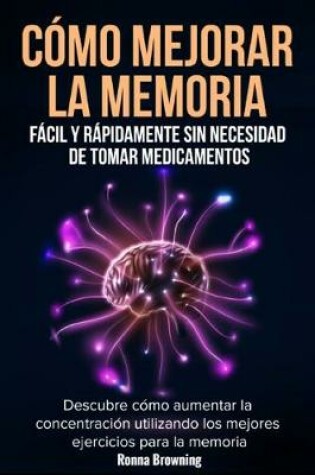 Cover of Como Mejorar la Memoria Facil y Rapidamente Sin Necesidad de Tomar Medicamentos