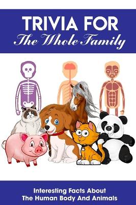 Book cover for Trivia For The Whole Family Interesting Facts About The Human Body And Animals