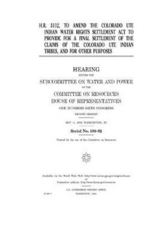 Cover of H.R. 3112, to amend the Colorado Ute Indian Water Rights Settlement Act to provide for a final settlement of the claims of the Colorado Ute Indian tribes, and for other purposes