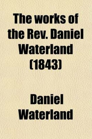 Cover of The Works of the REV. Daniel Waterland; To Which Is Prefixed a Review of the Author's Life and Writings