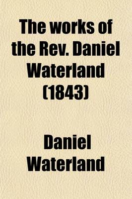 Book cover for The Works of the REV. Daniel Waterland; To Which Is Prefixed a Review of the Author's Life and Writings