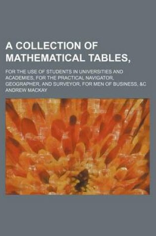Cover of A Collection of Mathematical Tables; For the Use of Students in Universities and Academies, for the Practical Navigator, Geographer, and Surveyor, F