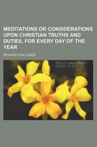 Cover of Meditations or Considerations Upon Christian Truths and Duties, for Every Day of the Year