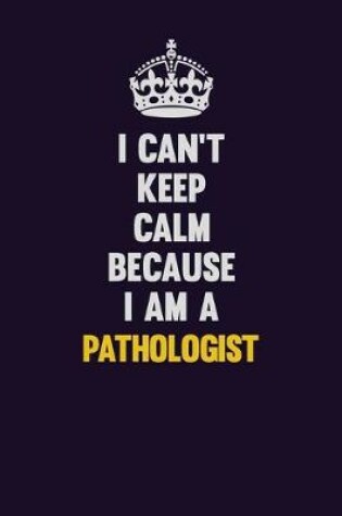 Cover of I can't Keep Calm Because I Am A Pathologist