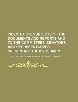 Book cover for Index to the Subjects of the Documents and Reports and to the Committees, Senators, and Representatives Presenting Them Volume 9