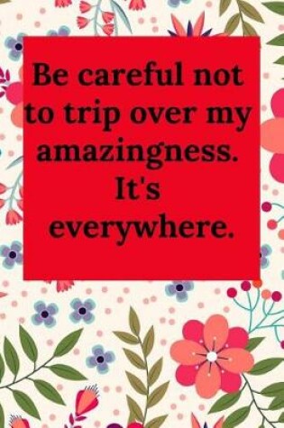 Cover of Be Careful Not to Trip Over My Amazingness. It's Everywhere.