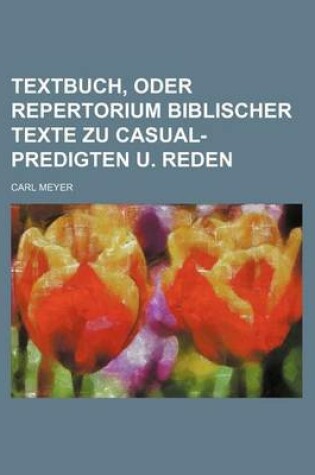 Cover of Textbuch, Oder Repertorium Biblischer Texte Zu Casual-Predigten U. Reden