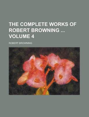 Book cover for The Complete Works of Robert Browning Volume 4