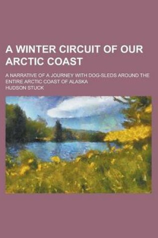 Cover of A Winter Circuit of Our Arctic Coast; A Narrative of a Journey with Dog-Sleds Around the Entire Arctic Coast of Alaska