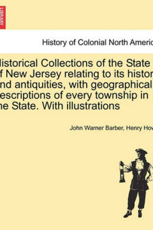 Cover of Historical Collections of the State of New Jersey Relating to Its History and Antiquities, with Geographical Descriptions of Every Township in the State. with Illustrations